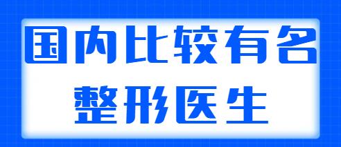 國內(nèi)比較有名的整形醫(yī)生排名：前三|前五都是實(shí)力選手，可以放心選~
