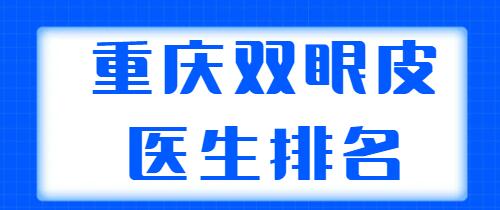 重慶雙眼皮醫(yī)生排名發(fā)布，共有五位醫(yī)生上榜，個(gè)個(gè)都有實(shí)力傍身！