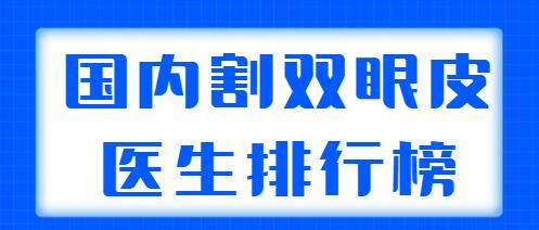 國(guó)內(nèi)割雙眼皮醫(yī)生排行榜發(fā)布，5家實(shí)力醫(yī)生在榜，都網(wǎng)友們力薦的！