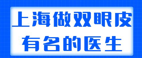 上海做雙眼皮有名的醫(yī)生排行榜，榜上專家技術與審美都在線，好評多多！