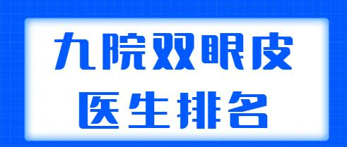 九院雙眼皮醫(yī)生排名更新！這五位醫(yī)生實(shí)力超群，朱海男、周一雄口碑不錯(cuò)！