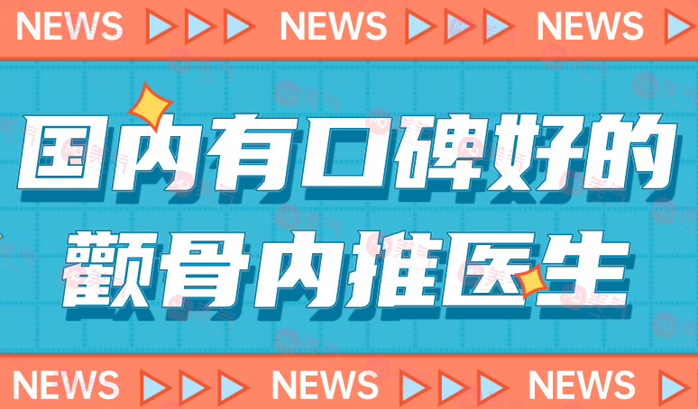 國內(nèi)有口碑好的顴骨內(nèi)推醫(yī)生前十：專家實力不容錯過！