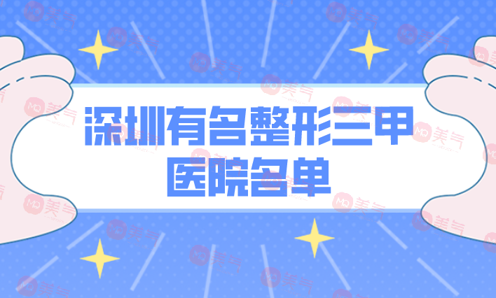 深圳有名整形三甲醫(yī)院名單公布！正規(guī)機(jī)構(gòu)，照著選沒(méi)錯(cuò)的！