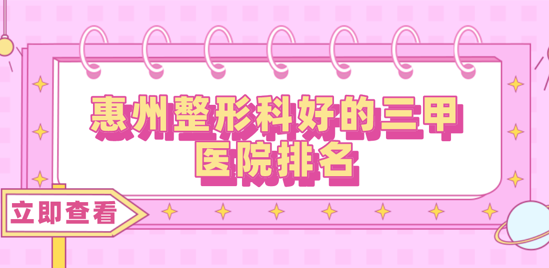 惠州整形科好的三甲醫(yī)院排名分享！三甲醫(yī)院任你選擇！