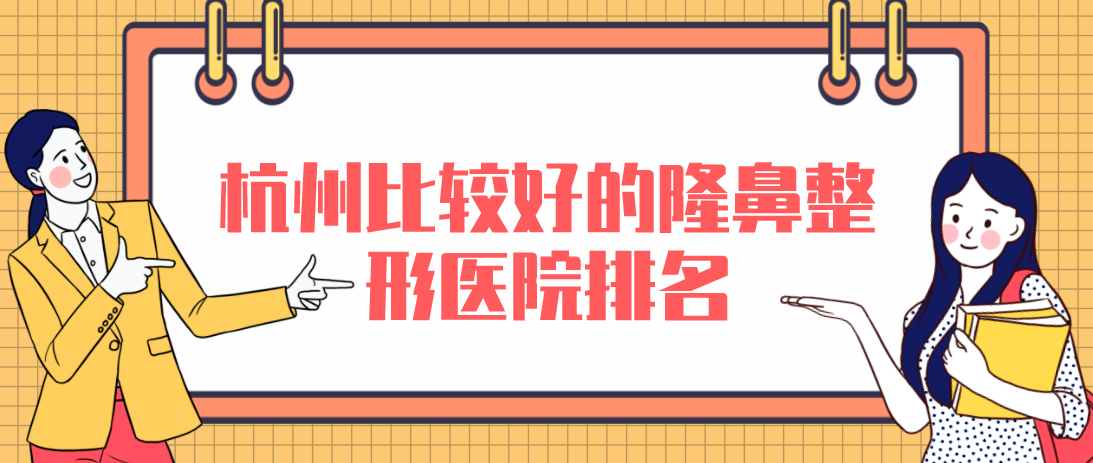 杭州比較好的隆鼻整形醫(yī)院排名，性價比高口碑好！
