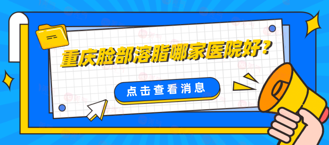 重慶臉部溶脂哪家醫(yī)院好？排名top5精心篩選