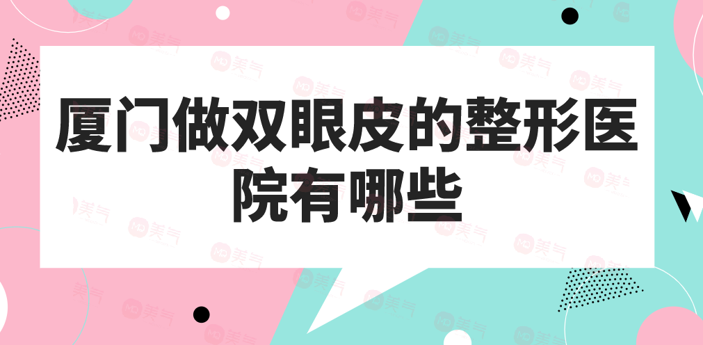 廈門做雙眼皮的整形醫(yī)院有哪些？做雙眼皮今年多少錢？