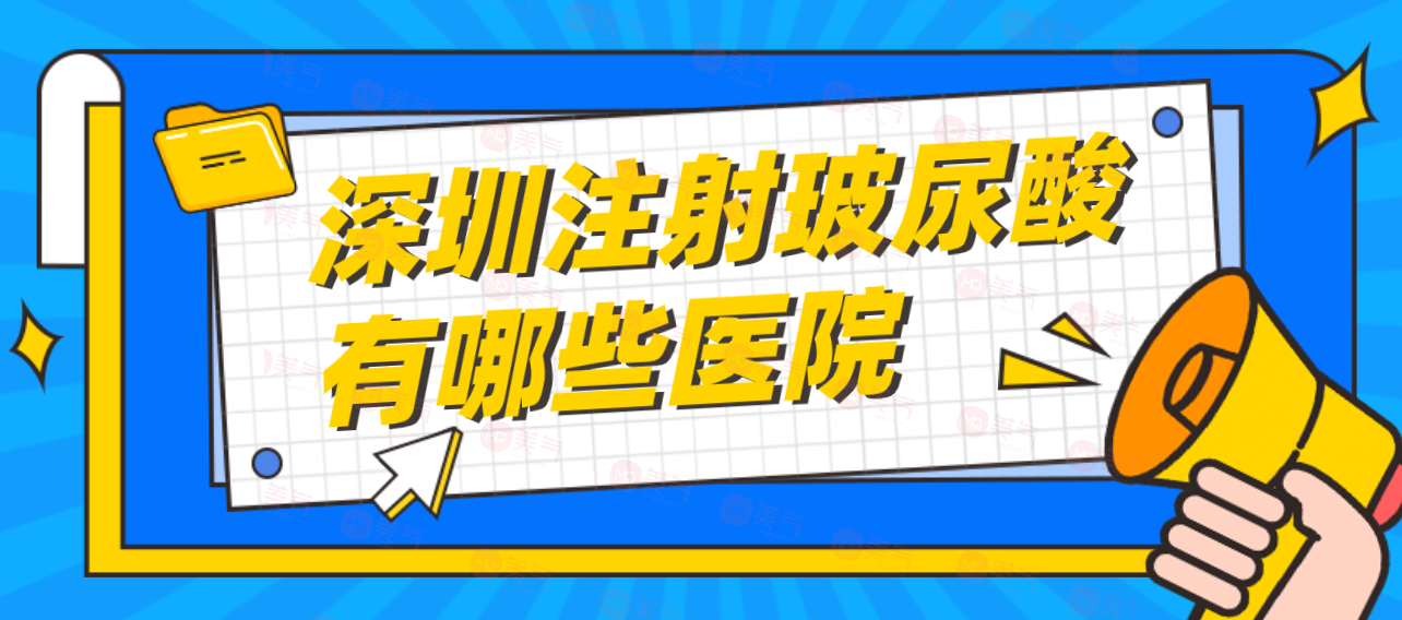深圳注射玻尿酸有哪些醫(yī)院可靠？注射玻尿酸參考價(jià)格！