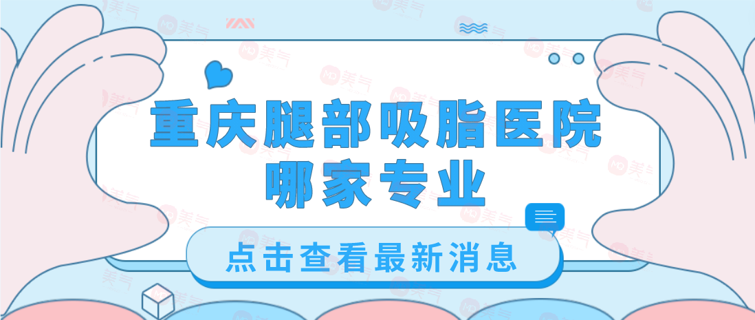 重慶腿部吸脂醫(yī)院哪家專業(yè)？軍美、藝星、第四人民醫(yī)院等
