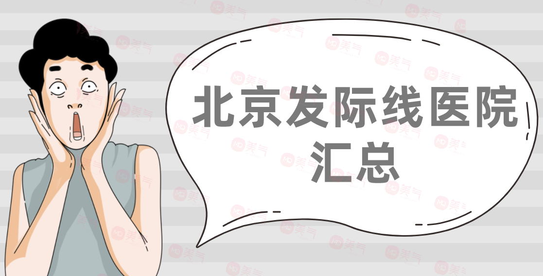 北京發(fā)際線(xiàn)醫(yī)院匯總：大麥微針、新生、熙朵、碧蓮盛上榜