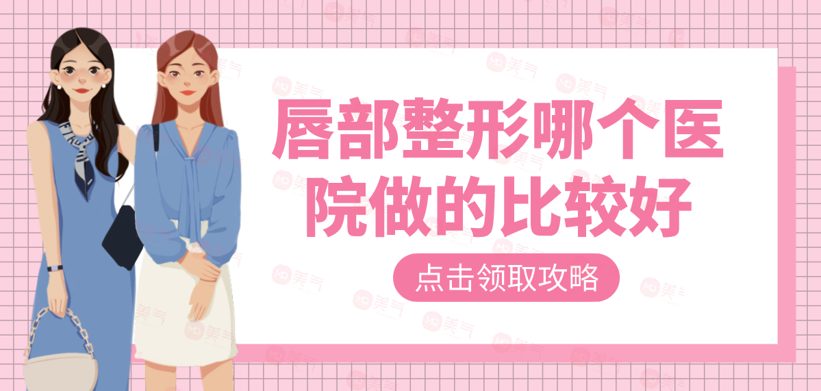 唇部整形哪個醫(yī)院做的比較好?匯總單十強機構(gòu)名單查收！