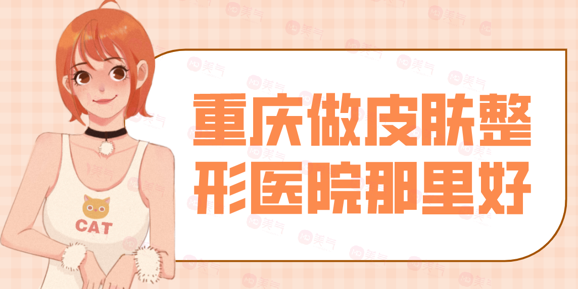 重慶做皮膚整形醫(yī)院那里好？看匯總前八位技術(shù)如何？有口碑和價格表！