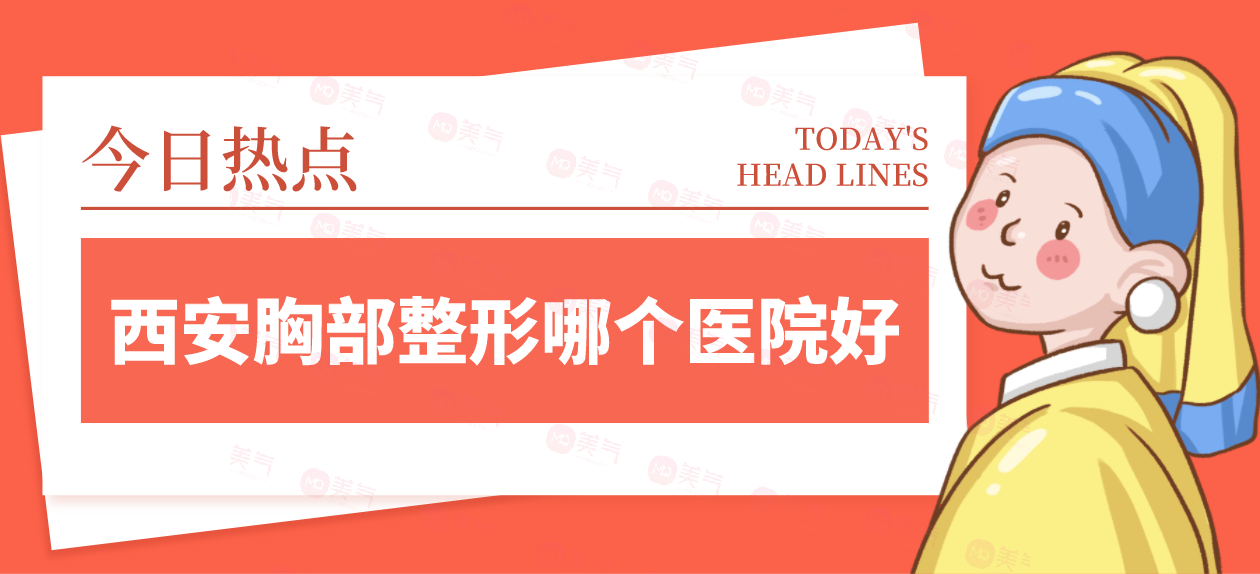 西安胸部整形哪個(gè)醫(yī)院好？請(qǐng)看top榜單！畫(huà)美、米蘭柏羽價(jià)格劃算