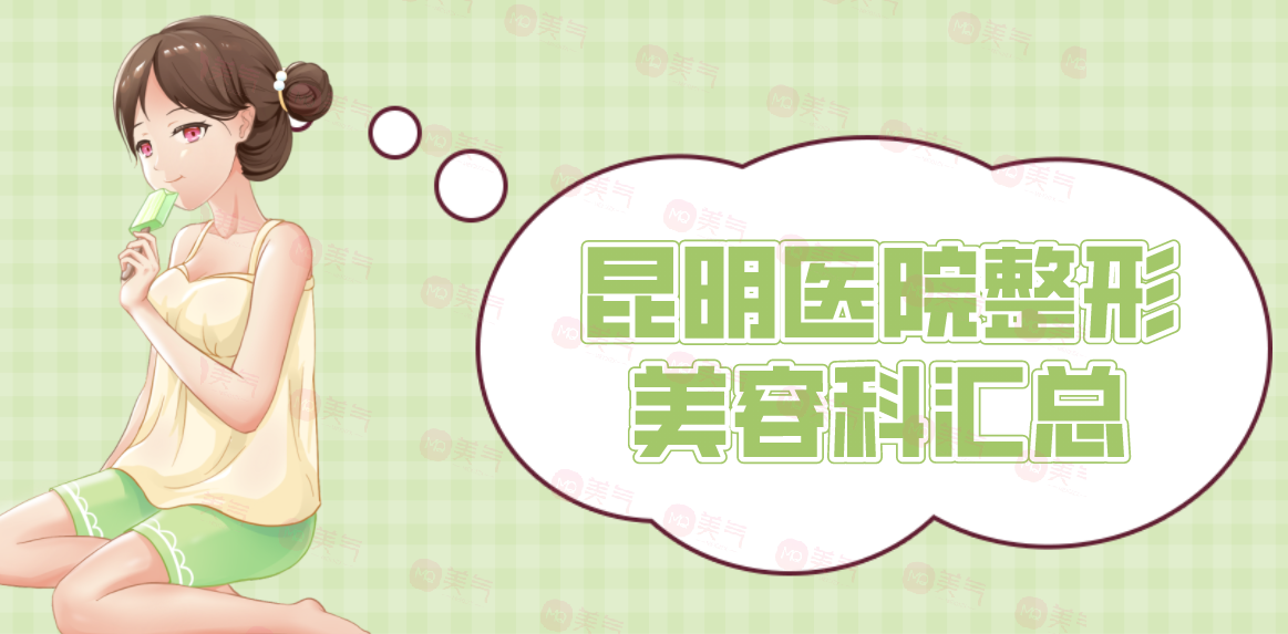 昆明醫(yī)院整形美容科匯總：正規(guī)公立三甲醫(yī)院，實力與口碑雙在線！