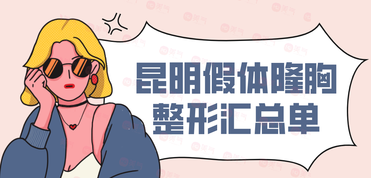 昆明假體隆胸整形匯總單：華美美萊、藝星、韓辰上榜前三！