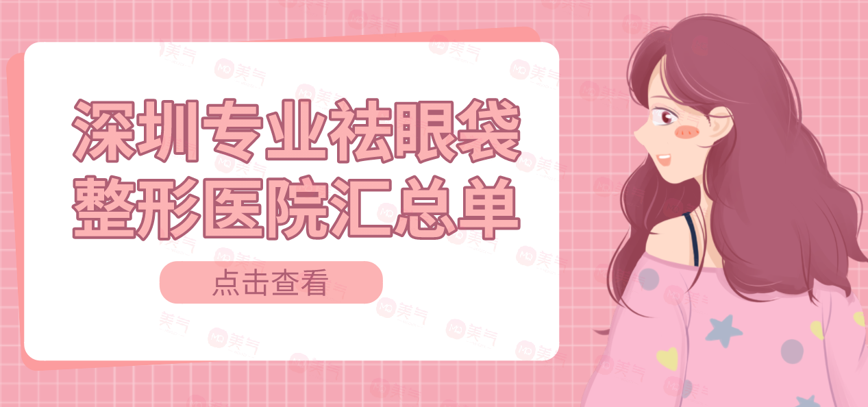 深圳專業(yè)祛眼袋整形醫(yī)院匯總單：不再讓眼袋遮擋你的美麗~