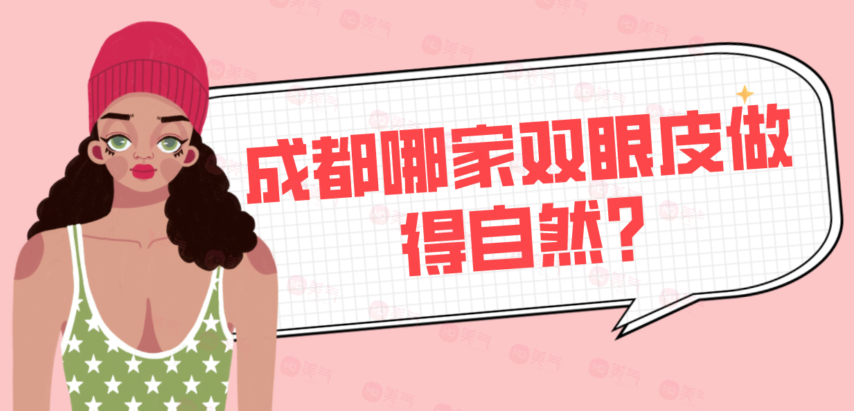 成都哪家雙眼皮做得自然?匯總單前五值得相信，價(jià)格還優(yōu)惠